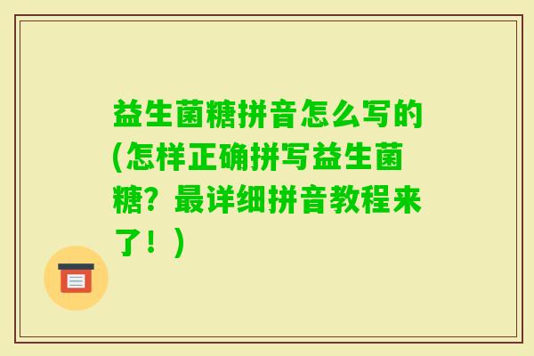 益生菌糖拼音怎么写的(怎样正确拼写益生菌糖？详细拼音教程来了！)
