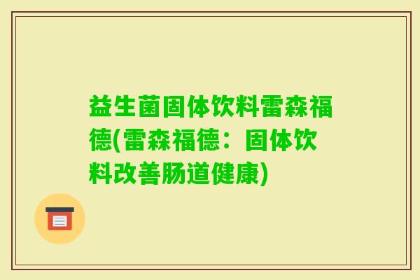 益生菌固体饮料雷森福德(雷森福德：固体饮料改善肠道健康)