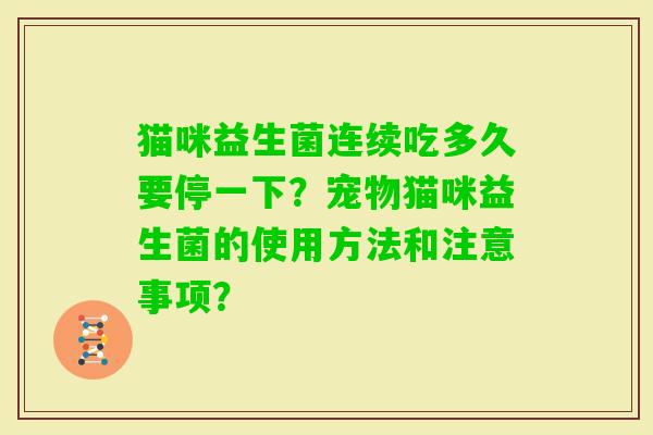 猫咪益生菌连续吃多久要停一下？宠物猫咪益生菌的使用方法和注意事项？
