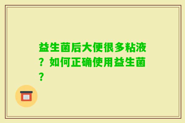 益生菌后大便很多粘液？如何正确使用益生菌？