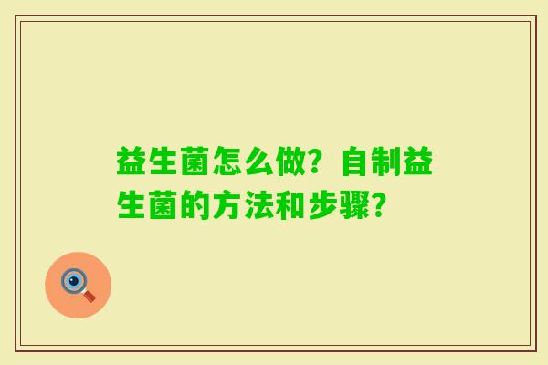 益生菌怎么做？自制益生菌的方法和步骤？