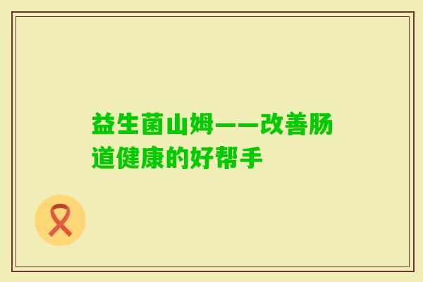 益生菌山姆——改善肠道健康的好帮手