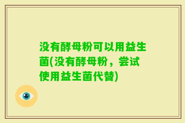 没有酵母粉可以用益生菌(没有酵母粉，尝试使用益生菌代替)