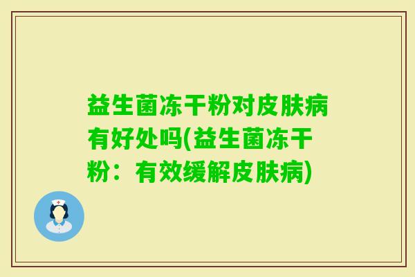 益生菌冻干粉对有好处吗(益生菌冻干粉：有效缓解)