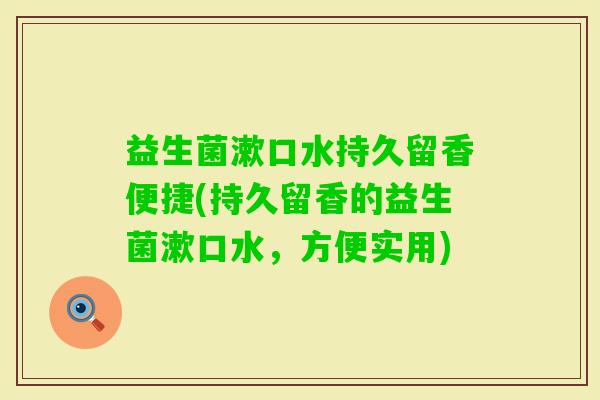 益生菌漱口水持久留香便捷(持久留香的益生菌漱口水，方便实用)
