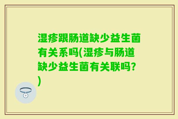 跟肠道缺少益生菌有关系吗(与肠道缺少益生菌有关联吗？)