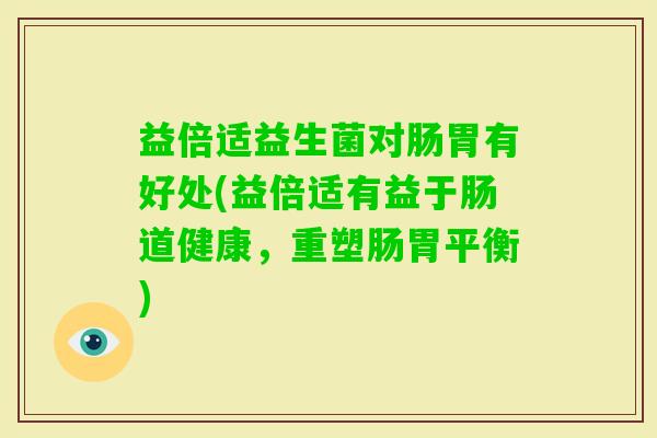 益倍适益生菌对肠胃有好处(益倍适有益于肠道健康，重塑肠胃平衡)