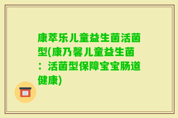 康萃乐儿童益生菌活菌型(康乃馨儿童益生菌：活菌型保障宝宝肠道健康)