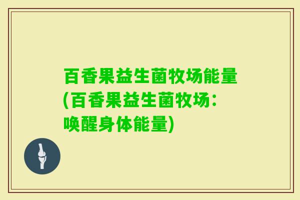 百香果益生菌牧场能量(百香果益生菌牧场：唤醒身体能量)