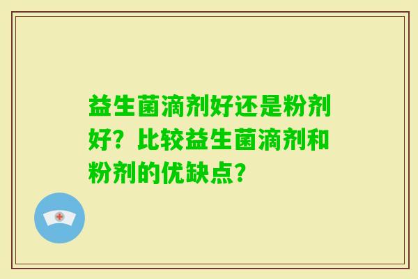 益生菌滴剂好还是粉剂好？比较益生菌滴剂和粉剂的优缺点？