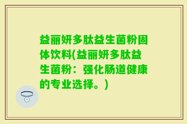 益丽妍多肽益生菌粉固体饮料(益丽妍多肽益生菌粉：强化肠道健康的专业选择。)