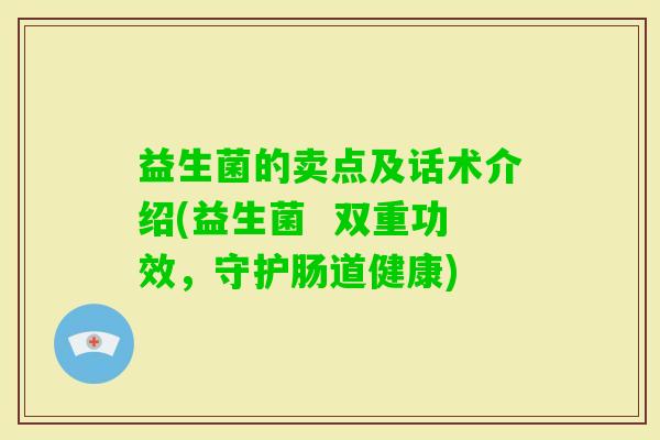 益生菌的卖点及话术介绍(益生菌  双重功效，守护肠道健康)