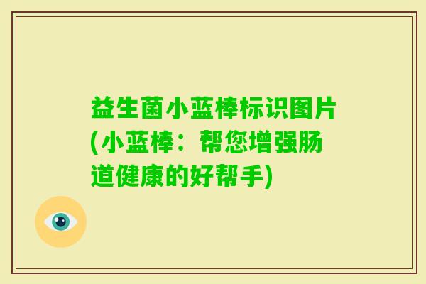 益生菌小蓝棒标识图片(小蓝棒：帮您增强肠道健康的好帮手)