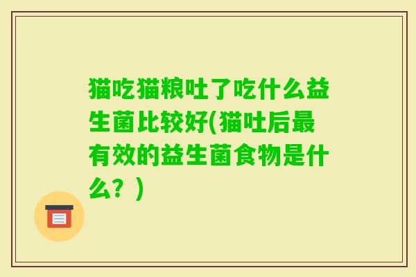 猫吃猫粮吐了吃什么益生菌比较好(猫吐后有效的益生菌食物是什么？)
