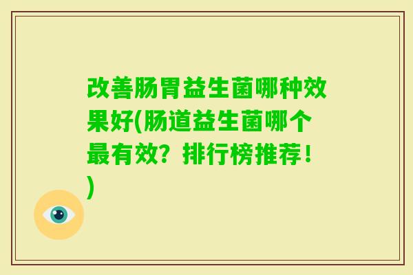 改善肠胃益生菌哪种效果好(肠道益生菌哪个有效？排行榜推荐！)