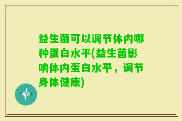 益生菌可以调节体内哪种蛋白水平(益生菌影响体内蛋白水平，调节身体健康)