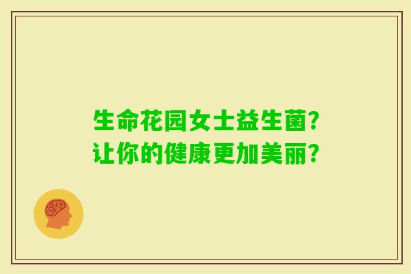 生命花园女士益生菌？让你的健康更加美丽？
