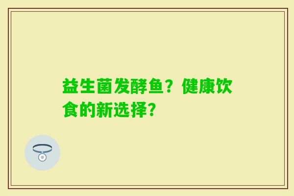 益生菌发酵鱼？健康饮食的新选择？