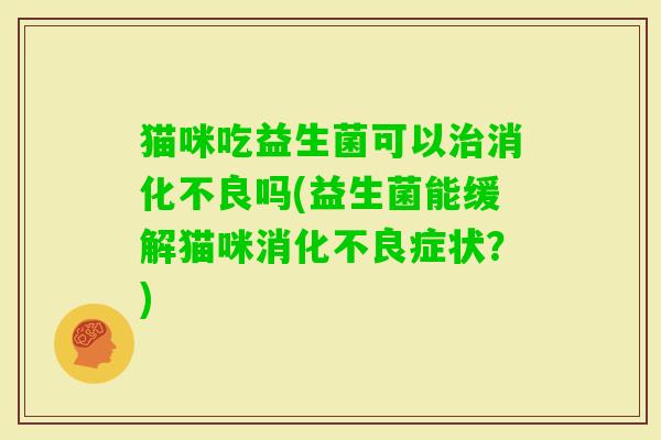 猫咪吃益生菌可以吗(益生菌能缓解猫咪症状？)