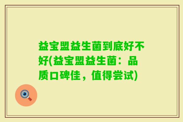 益宝盟益生菌到底好不好(益宝盟益生菌：品质口碑佳，值得尝试)