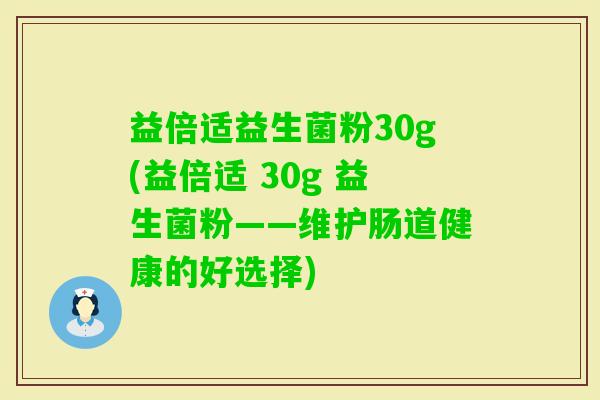 益倍适益生菌粉30g(益倍适 30g 益生菌粉——维护肠道健康的好选择)