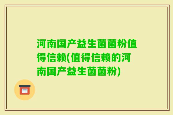 河南国产益生菌菌粉值得信赖(值得信赖的河南国产益生菌菌粉)