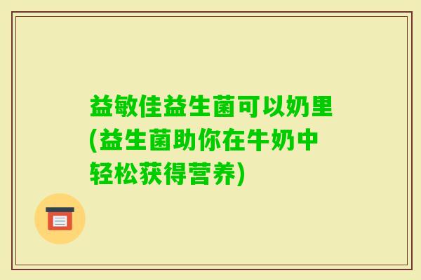 益敏佳益生菌可以奶里(益生菌助你在牛奶中轻松获得营养)