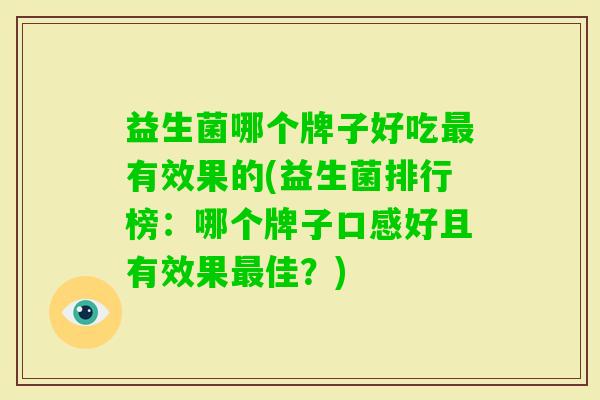 益生菌哪个牌子好吃有效果的(益生菌排行榜：哪个牌子口感好且有效果佳？)