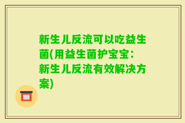 新生儿反流可以吃益生菌(用益生菌护宝宝：新生儿反流有效解决方案)