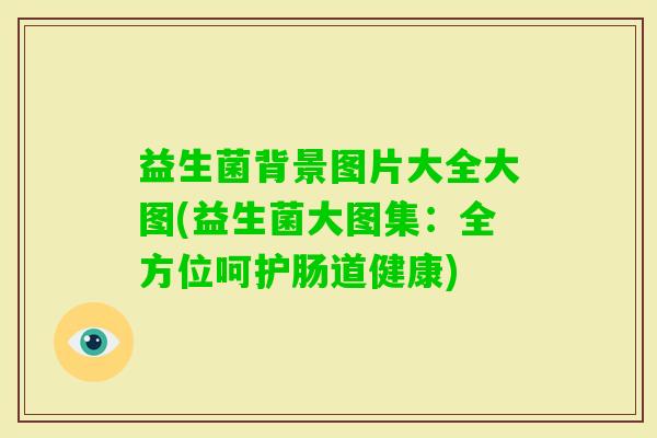 益生菌背景图片大全大图(益生菌大图集：全方位呵护肠道健康)