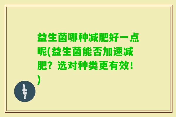 益生菌哪种好一点呢(益生菌能否加速？选对种类更有效！)