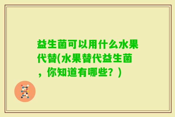 益生菌可以用什么水果代替(水果替代益生菌，你知道有哪些？)
