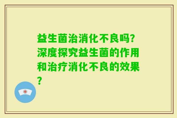 益生菌吗？深度探究益生菌的作用和的效果？