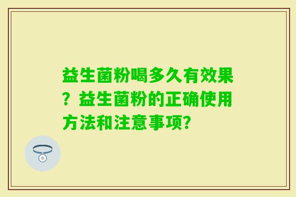 益生菌粉喝多久有效果？益生菌粉的正确使用方法和注意事项？
