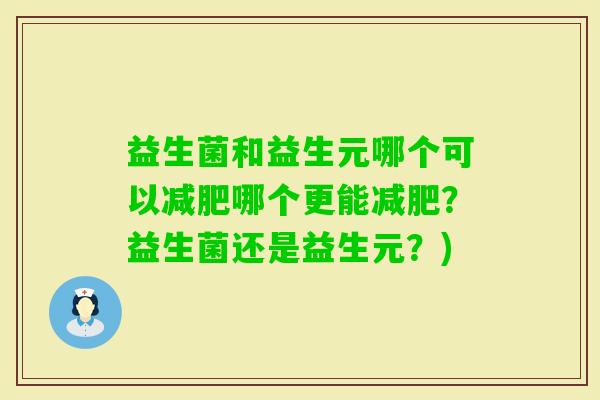 益生菌和益生元哪个可以哪个更能？益生菌还是益生元？)