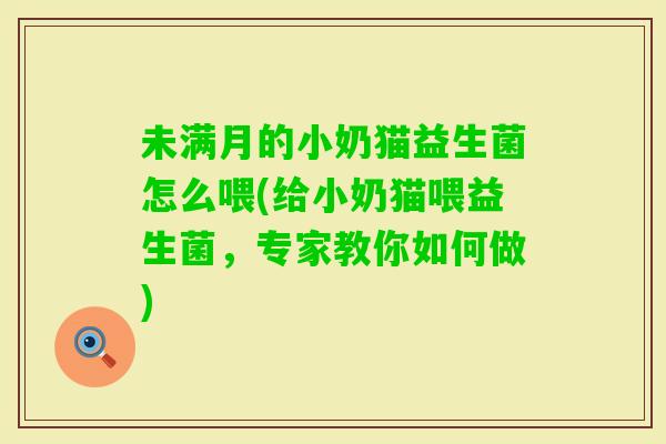 未满月的小奶猫益生菌怎么喂(给小奶猫喂益生菌，专家教你如何做)