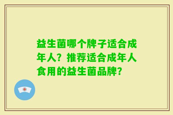 益生菌哪个牌子适合成年人？推荐适合成年人食用的益生菌品牌？