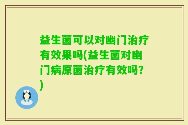 益生菌可以对幽门有效果吗(益生菌对幽门原菌有效吗？)