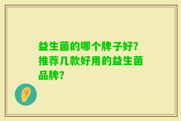 益生菌的哪个牌子好？推荐几款好用的益生菌品牌？