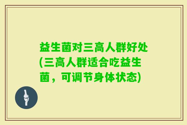 益生菌对人群好处(人群适合吃益生菌，可调节身体状态)