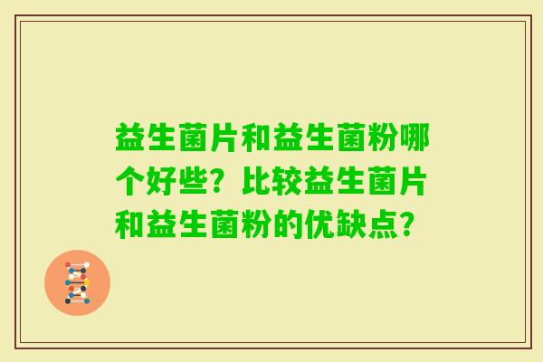 益生菌片和益生菌粉哪个好些？比较益生菌片和益生菌粉的优缺点？
