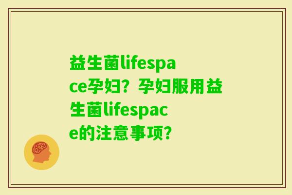 益生菌lifespace孕妇？孕妇服用益生菌lifespace的注意事项？