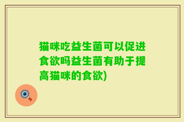 猫咪吃益生菌可以促进吗益生菌有助于提高猫咪的)