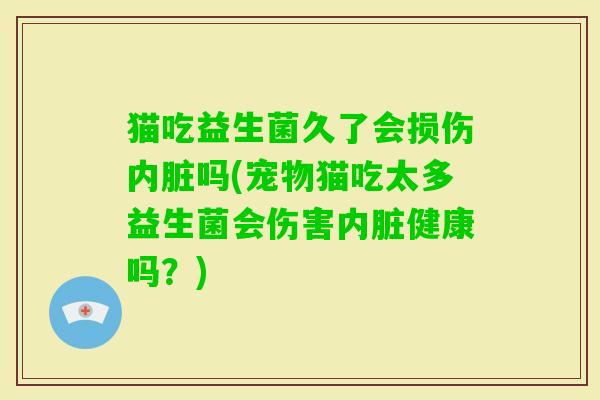 猫吃益生菌久了会损伤内脏吗(宠物猫吃太多益生菌会伤害内脏健康吗？)