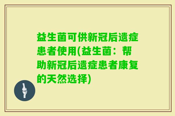 益生菌可供新冠后遗症患者使用(益生菌：帮助新冠后遗症患者康复的天然选择)