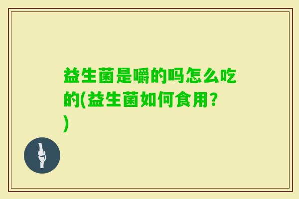 益生菌是嚼的吗怎么吃的(益生菌如何食用？)