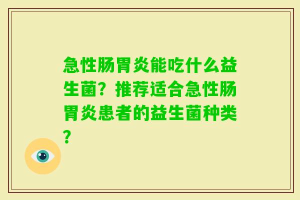 急性肠能吃什么益生菌？推荐适合急性肠患者的益生菌种类？