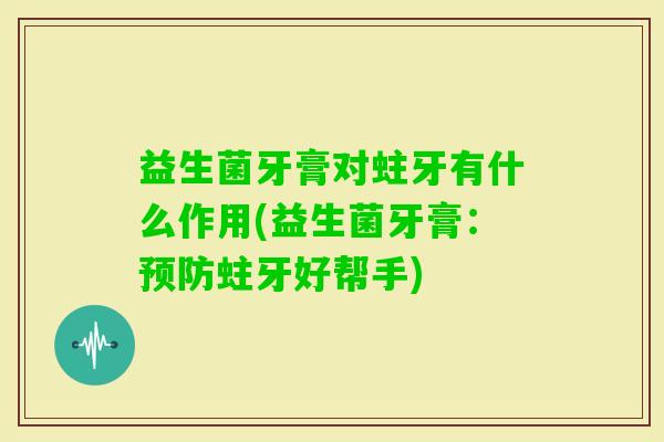 益生菌牙膏对蛀牙有什么作用(益生菌牙膏：蛀牙好帮手)