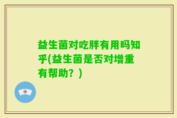 益生菌对吃胖有用吗知乎(益生菌是否对增重有帮助？)