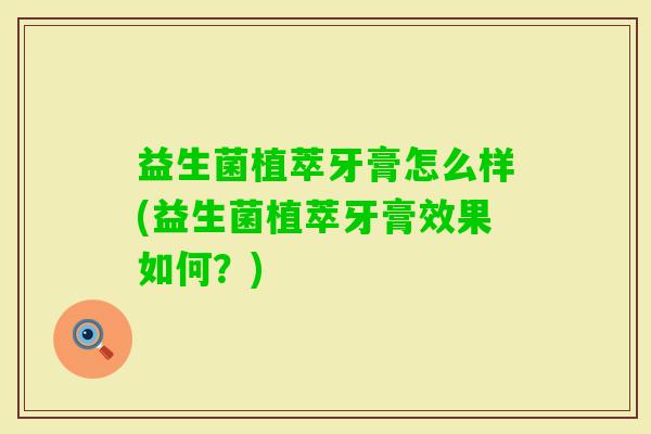 益生菌植萃牙膏怎么样(益生菌植萃牙膏效果如何？)